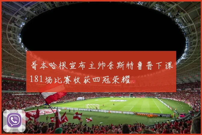 哥本哈根宣布主帅奈斯特鲁普下课181场比赛收获四冠荣耀
