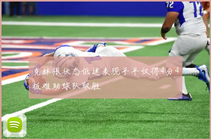 克林根状态低迷表现平平仅得4分4板难助球队取胜