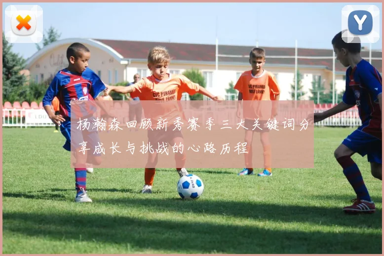 杨瀚森回顾新秀赛季三大关键词分享成长与挑战的心路历程