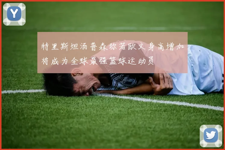 特里斯坦汤普森称若欧文身高增加将成为全球最强篮球运动员