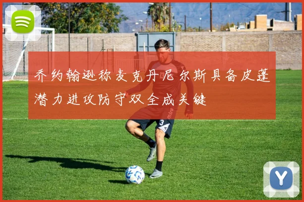 乔约翰逊称麦克丹尼尔斯具备皮蓬潜力进攻防守双全成关键