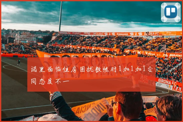 诺里面临住房困扰教练对1加1加1合同态度不一