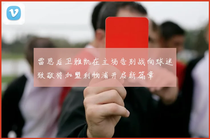 雷恩后卫雅凯在主场告别战向球迷致敬将加盟利物浦开启新篇章