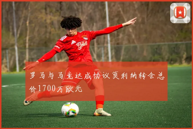 罗马与马竞达成协议莫利纳转会总价1700万欧元