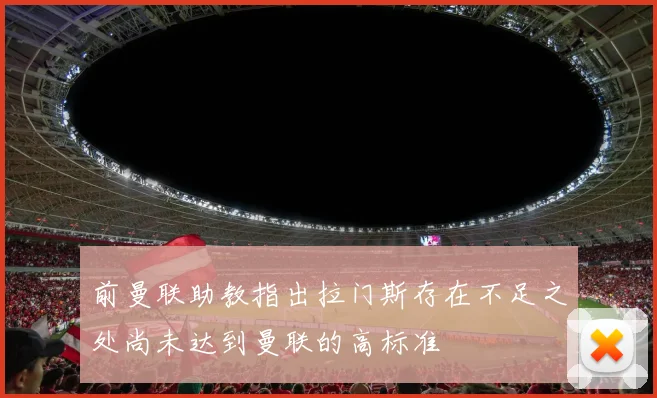 前曼联助教指出拉门斯存在不足之处尚未达到曼联的高标准