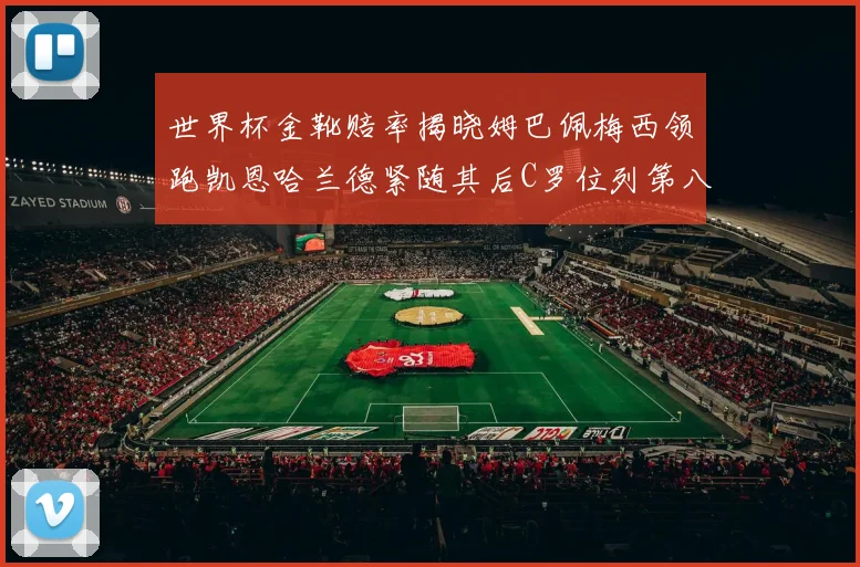 世界杯金靴赔率揭晓姆巴佩梅西领跑凯恩哈兰德紧随其后C罗位列第八