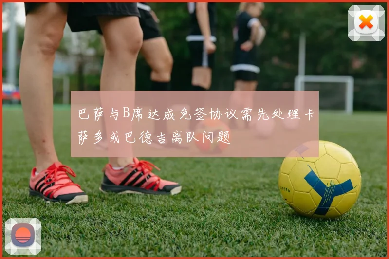巴萨与B席达成免签协议需先处理卡萨多或巴德吉离队问题