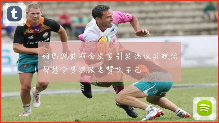 姆巴佩发布会发言引发热议其政治智慧令资深政客赞叹不已